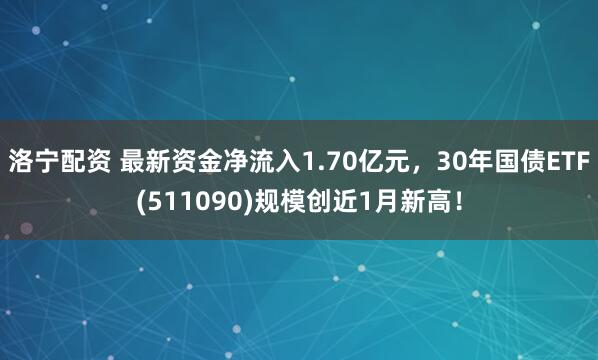 洛宁配资 最新资金净流入1.70亿元，30年国债ETF(511090)规模创近1月新高！