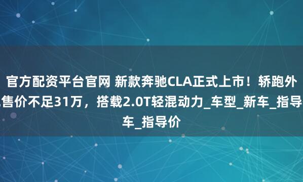 官方配资平台官网 新款奔驰CLA正式上市！轿跑外观售价不足31万，搭载2.0T轻混动力_车型_新车_指导价
