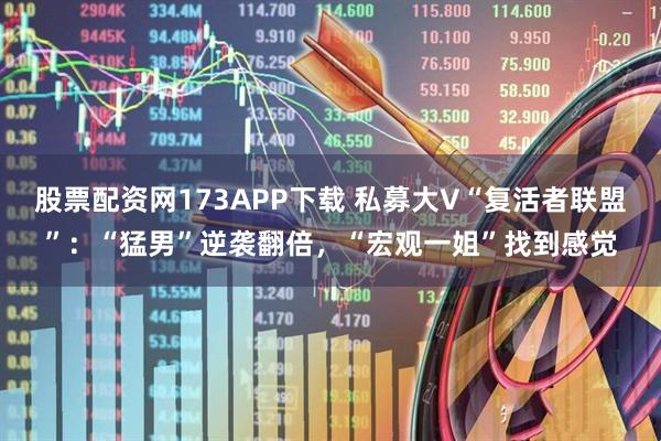 股票配资网173APP下载 私募大V“复活者联盟”：“猛男”逆袭翻倍，“宏观一姐”找到感觉