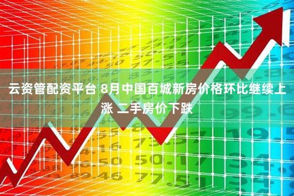云资管配资平台 8月中国百城新房价格环比继续上涨 二手房价下跌