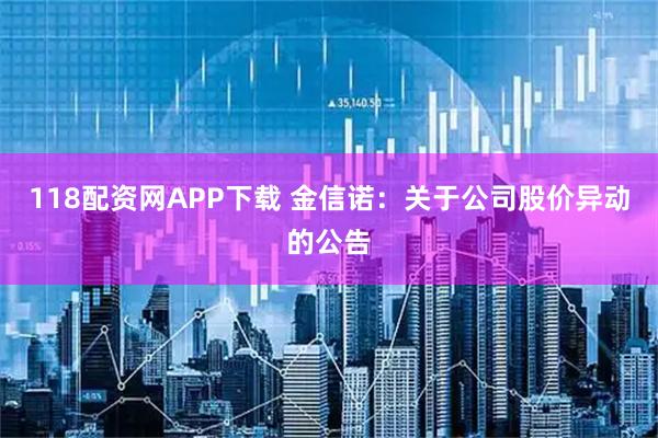 118配资网APP下载 金信诺：关于公司股价异动的公告