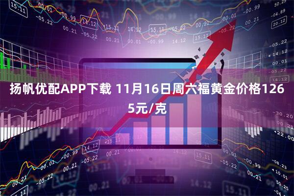 扬帆优配APP下载 11月16日周六福黄金价格1265元/克