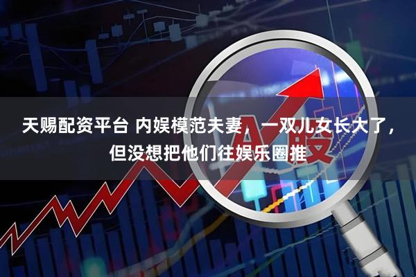 天赐配资平台 内娱模范夫妻，一双儿女长大了，但没想把他们往娱乐圈推