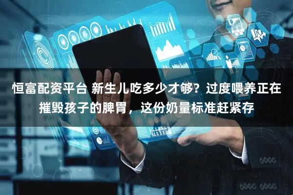 恒富配资平台 新生儿吃多少才够？过度喂养正在摧毁孩子的脾胃，这份奶量标准赶紧存